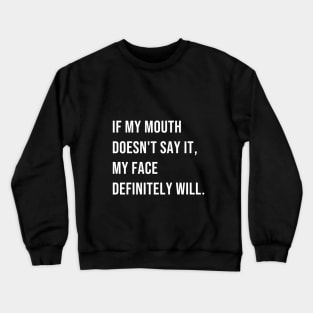 If my mouth doesn't say it, my face definitely will Crewneck Sweatshirt